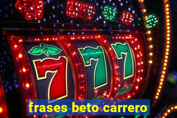 frases beto carrero